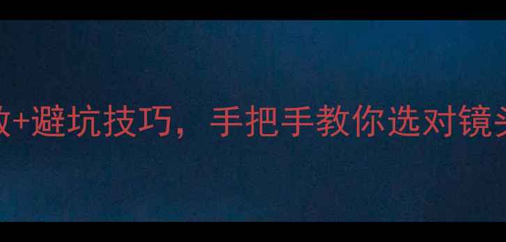 图片 📸相机镜头选购指南：参数+避坑技巧，手把手教你选对镜头（附20款热门镜头推荐）
