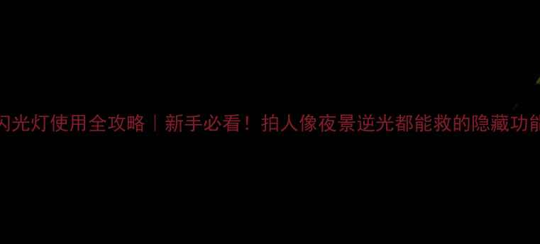图片 📸闪光灯使用全攻略｜新手必看！拍人像夜景逆光都能救的隐藏功能🔥