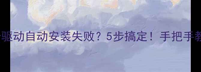 图片 🔥Win10显卡驱动自动安装失败？5步搞定！手把手教你彻底解决