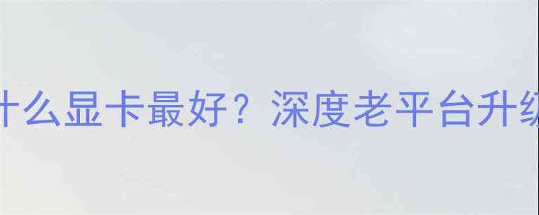 图片 🔥X58主板配什么显卡最好？深度老平台升级终极指南🔥1