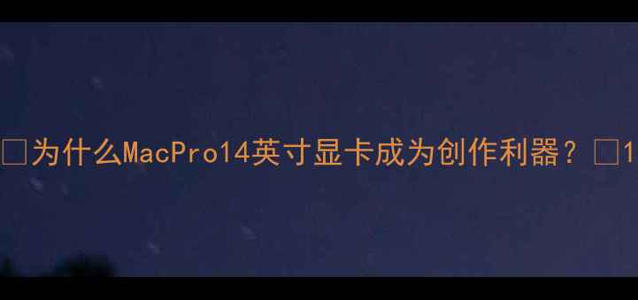 图片 🔥为什么MacPro14英寸显卡成为创作利器？🔥1