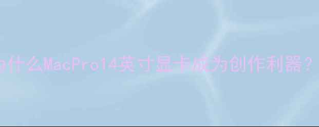 图片 🔥为什么MacPro14英寸显卡成为创作利器？🔥2