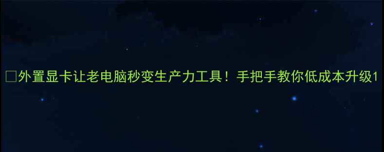 图片 🔥外置显卡让老电脑秒变生产力工具！手把手教你低成本升级1