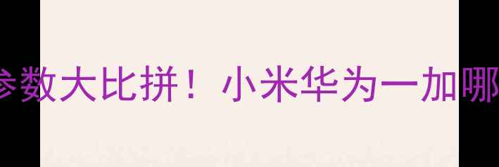 图片 🔥安卓旗舰相机参数大比拼！小米华为一加哪款更值得买？💰2