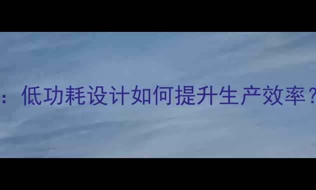 图片 🔥工业平板电脑选购指南：低功耗设计如何提升生产效率？推荐10款高性价比设备1