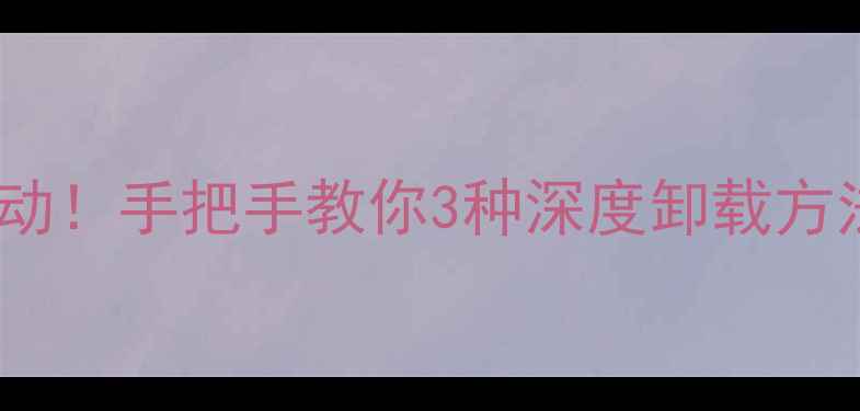 图片 🔥彻底清理显卡驱动！手把手教你3种深度卸载方法（附验证教程）2