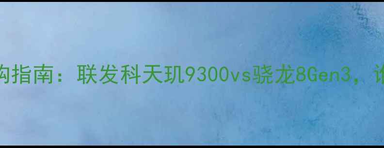 图片 🔥手机芯片选购指南：联发科天玑9300vs骁龙8Gen3，谁才是真王者？