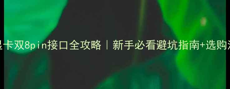 图片 🔥显卡双8pin接口全攻略｜新手必看避坑指南+选购清单