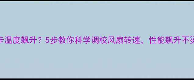 图片 🔥显卡温度飙升？5步教你科学调校风扇转速，性能飙升不烫手🔥