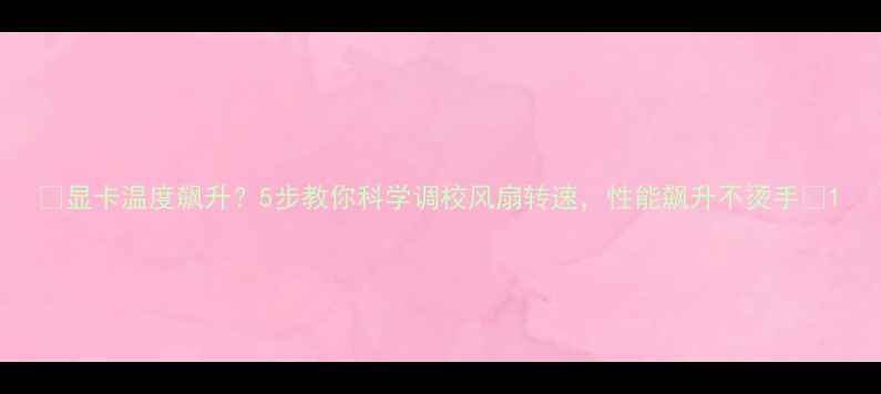 图片 🔥显卡温度飙升？5步教你科学调校风扇转速，性能飙升不烫手🔥1