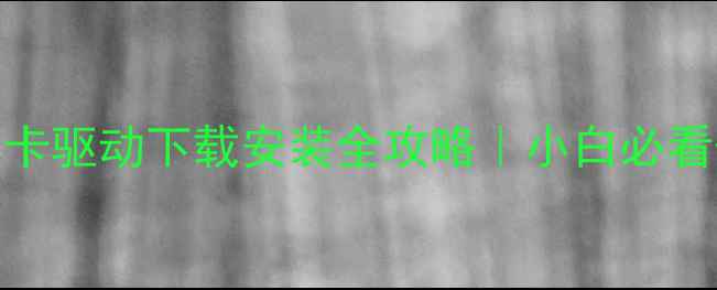 图片 🔥最新版显卡驱动下载安装全攻略｜小白必看保姆级教程