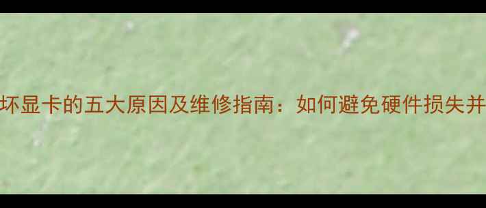 图片 🔥电源烧坏显卡的五大原因及维修指南：如何避免硬件损失并恢复使用