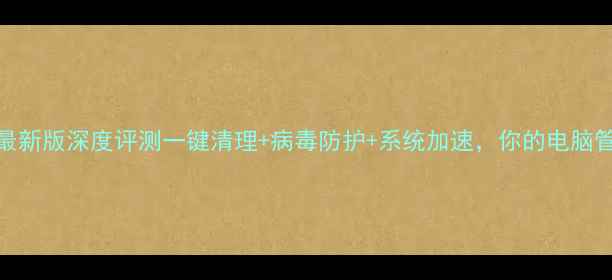 图片 🔥电脑管家最新版深度评测一键清理+病毒防护+系统加速，你的电脑管家已上线！