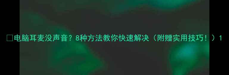 图片 🔥电脑耳麦没声音？8种方法教你快速解决（附赠实用技巧！）1