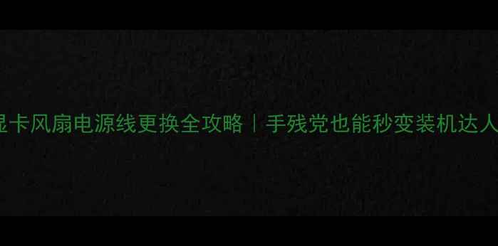 图片 🔧显卡风扇电源线更换全攻略｜手残党也能秒变装机达人✨2