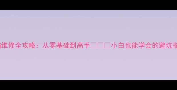 图片 🔧电脑维修全攻略：从零基础到高手🔧💻✅小白也能学会的避坑指南📱1