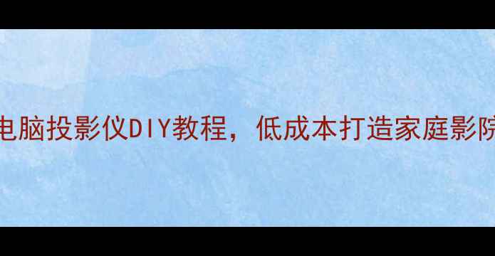 图片 🔧零基础入门！电脑投影仪DIY教程，低成本打造家庭影院（附避坑指南）