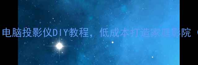 图片 🔧零基础入门！电脑投影仪DIY教程，低成本打造家庭影院（附避坑指南）1