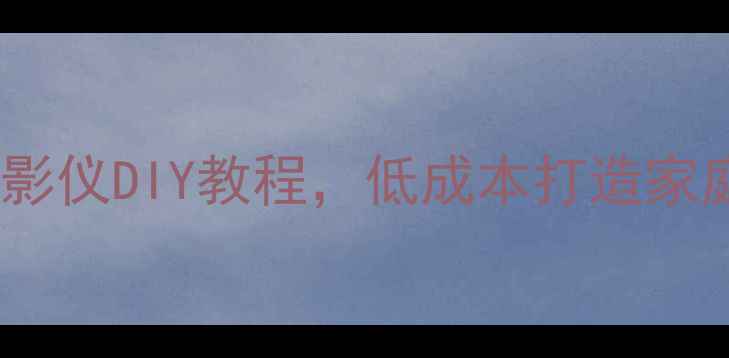 图片 🔧零基础入门！电脑投影仪DIY教程，低成本打造家庭影院（附避坑指南）2