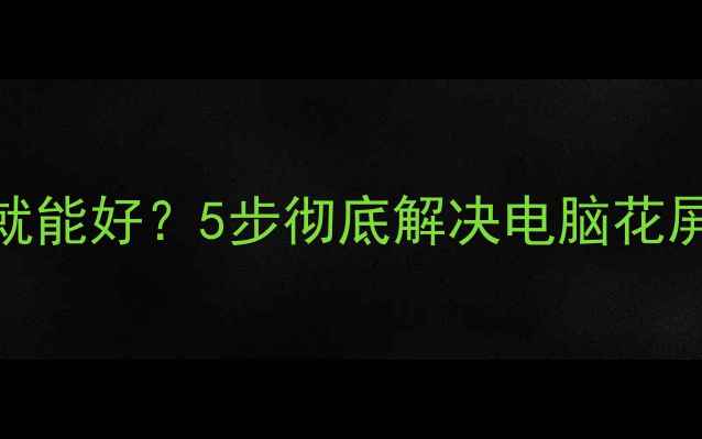 图片 🚨电脑花屏重启就能好？5步彻底解决电脑花屏死机问题！💻✅